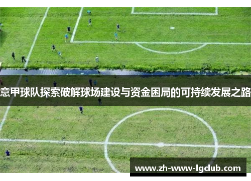 意甲球队探索破解球场建设与资金困局的可持续发展之路 意甲球队探索破解球场建设与资金困局的可持续发展之路