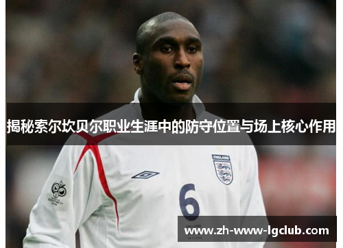 揭秘索尔坎贝尔职业生涯中的防守位置与场上核心作用