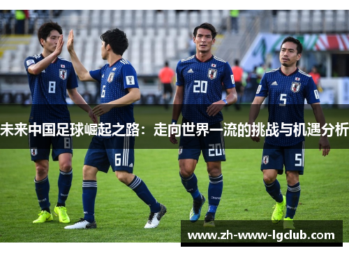 未来中国足球崛起之路：走向世界一流的挑战与机遇分析