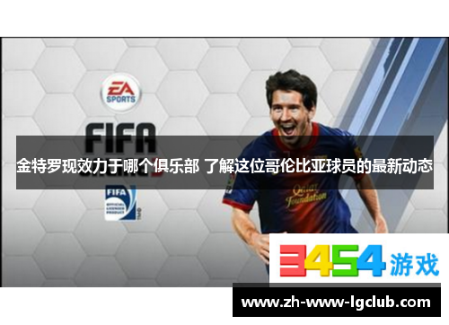 金特罗现效力于哪个俱乐部 了解这位哥伦比亚球员的最新动态