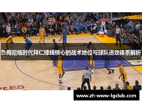 鲁梅尼格时代拜仁锋线核心的战术地位与球队进攻体系解析