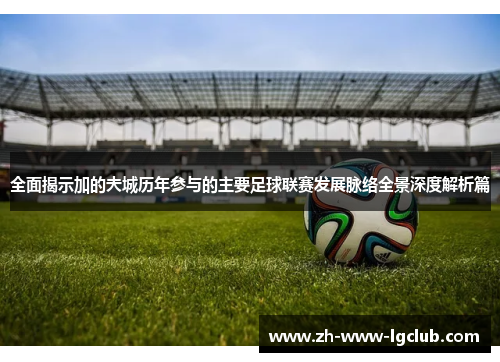 全面揭示加的夫城历年参与的主要足球联赛发展脉络全景深度解析篇