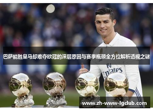 巴萨能胜皇马却难夺欧冠的深层原因与赛季瓶颈全方位解析透视之谜 巴萨能胜皇马却难夺欧冠的深层原因与赛季瓶颈全方位解析透视之谜