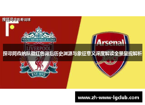 探寻阿森纳队徽红色背后历史渊源与象征意义深度解读全景呈现解析