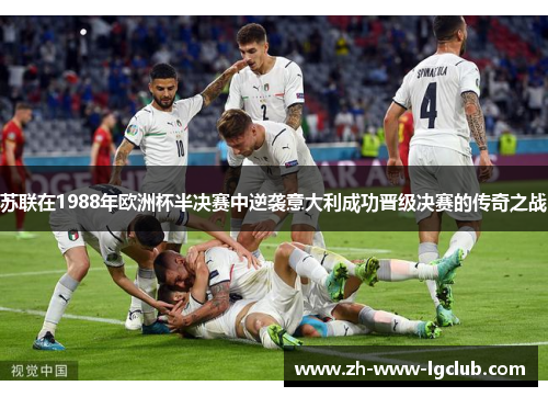 苏联在1988年欧洲杯半决赛中逆袭意大利成功晋级决赛的传奇之战 苏联在1988年欧洲杯半决赛中逆袭意大利成功晋级决赛的传奇之战