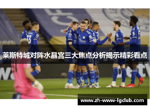 莱斯特城对阵水晶宫三大焦点分析揭示精彩看点