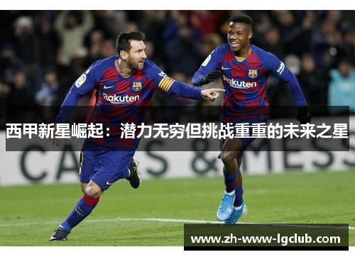 西甲新星崛起：潜力无穷但挑战重重的未来之星