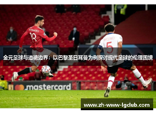 金元足球与道德边界：以巴黎圣日耳曼为例探讨现代足球的伦理困境