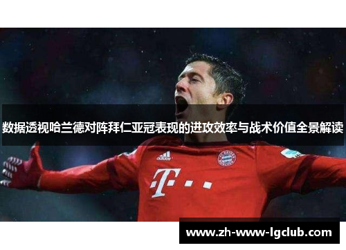 数据透视哈兰德对阵拜仁亚冠表现的进攻效率与战术价值全景解读