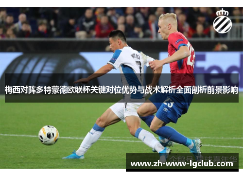 梅西对阵多特蒙德欧联杯关键对位优势与战术解析全面剖析前景影响