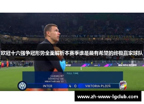 欧冠十六强争冠形势全面解析本赛季谁是最有希望的终极赢家球队
