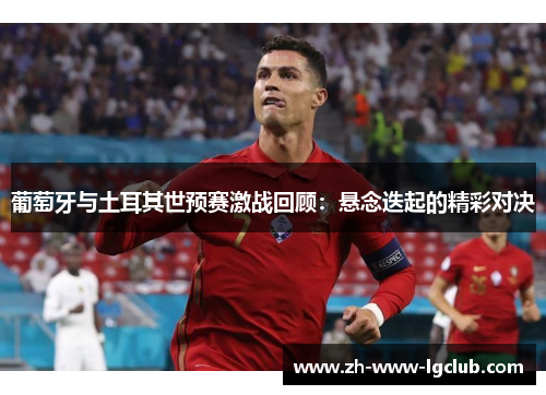 葡萄牙与土耳其世预赛激战回顾:悬念迭起的精彩对决 葡萄牙与土耳其世预赛激战回顾:悬念迭起的精彩对决