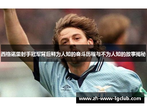 西格诺里射手冠军背后鲜为人知的奋斗历程与不为人知的故事揭秘 西格诺里射手冠军背后鲜为人知的奋斗历程与不为人知的故事揭秘