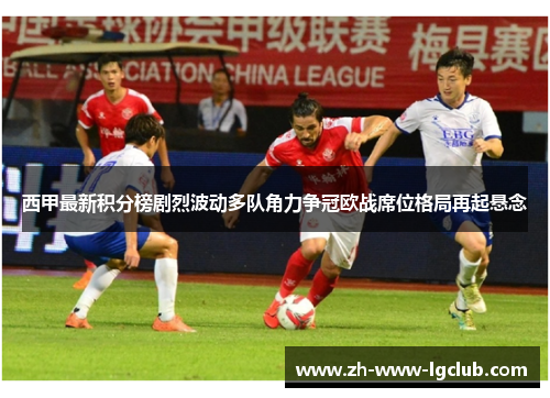 西甲最新积分榜剧烈波动多队角力争冠欧战席位格局再起悬念