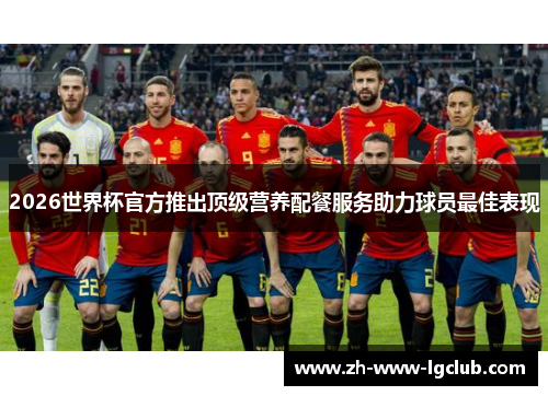 2026世界杯官方推出顶级营养配餐服务助力球员最佳表现