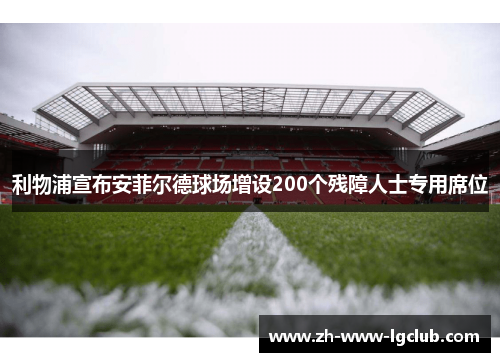 利物浦宣布安菲尔德球场增设200个残障人士专用席位 利物浦宣布安菲尔德球场增设200个残障人士专用席位
