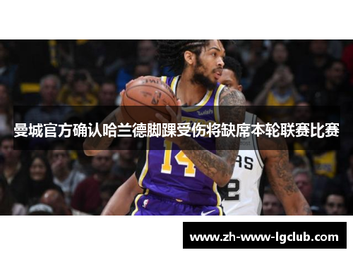 曼城官方确认哈兰德脚踝受伤将缺席本轮联赛比赛