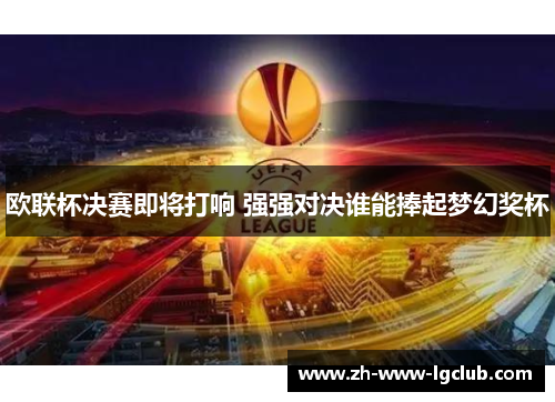 欧联杯决赛即将打响 强强对决谁能捧起梦幻奖杯