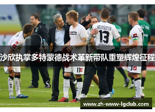 沙欣执掌多特蒙德战术革新带队重塑辉煌征程