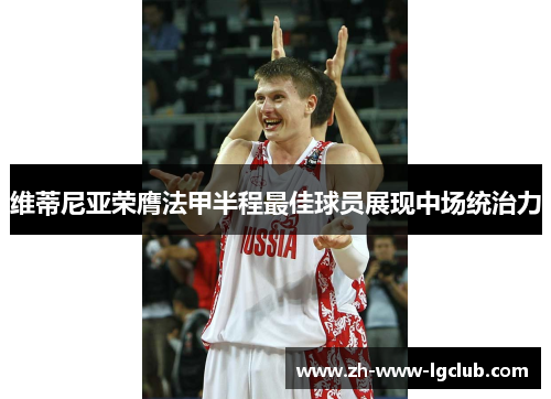 维蒂尼亚荣膺法甲半程最佳球员展现中场统治力 维蒂尼亚荣膺法甲半程最佳球员展现中场统治力