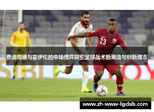 费迪南德与霍伊伦的中场博弈探索足球战术新潮流与创新理念