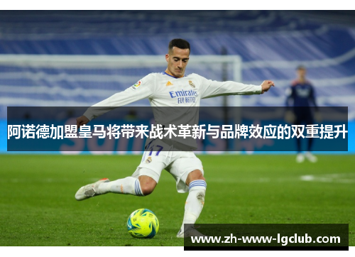 阿诺德加盟皇马将带来战术革新与品牌效应的双重提升 阿诺德加盟皇马将带来战术革新与品牌效应的双重提升