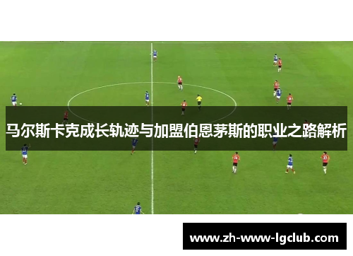 马尔斯卡克成长轨迹与加盟伯恩茅斯的职业之路解析
