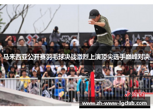 马来西亚公开赛羽毛球决战激烈上演顶尖选手巅峰对决