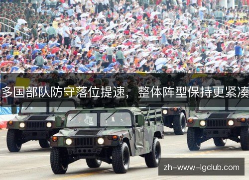 多国部队防守落位提速,整体阵型保持更紧凑 多国部队防守落位提速,整体阵型保持更紧凑