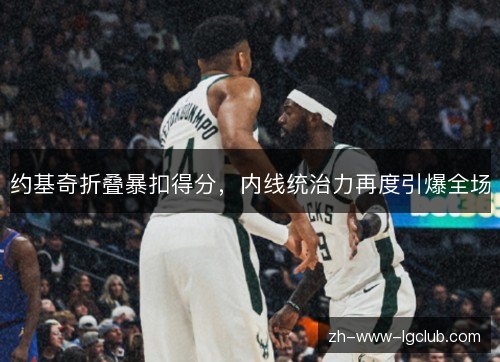 约基奇折叠暴扣得分,内线统治力再度引爆全场 约基奇折叠暴扣得分,内线统治力再度引爆全场