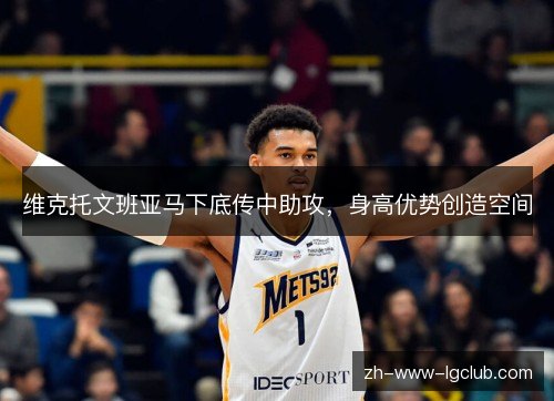 维克托文班亚马下底传中助攻,身高优势创造空间 维克托文班亚马下底传中助攻,身高优势创造空间