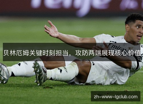 贝林厄姆关键时刻担当,攻防两端展现核心价值 贝林厄姆关键时刻担当,攻防两端展现核心价值
